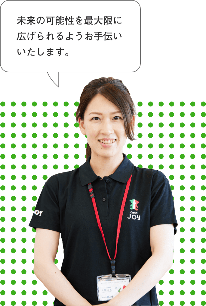 未来の可能性を最大限に広げられるようお手伝いいたします。